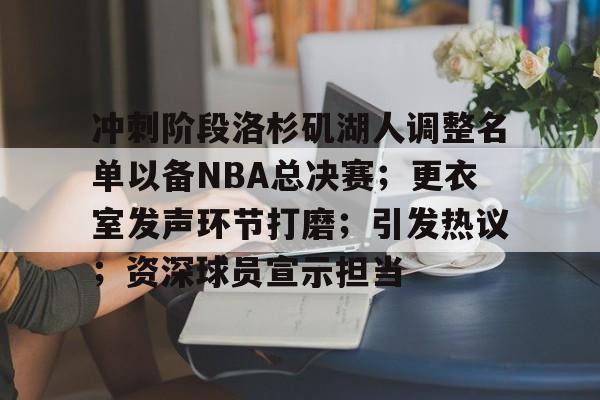 冲刺阶段洛杉矶湖人调整名单以备NBA总决赛；更衣室发声环节打磨；引发热议；资深球员宣示担当